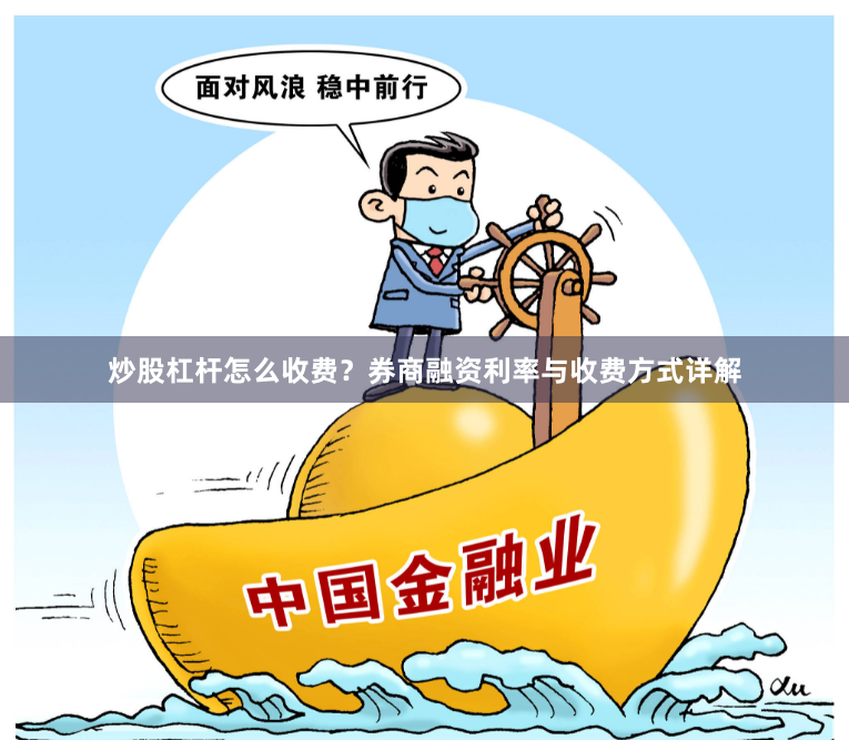 炒股杠杆怎么收费？券商融资利率与收费方式详解