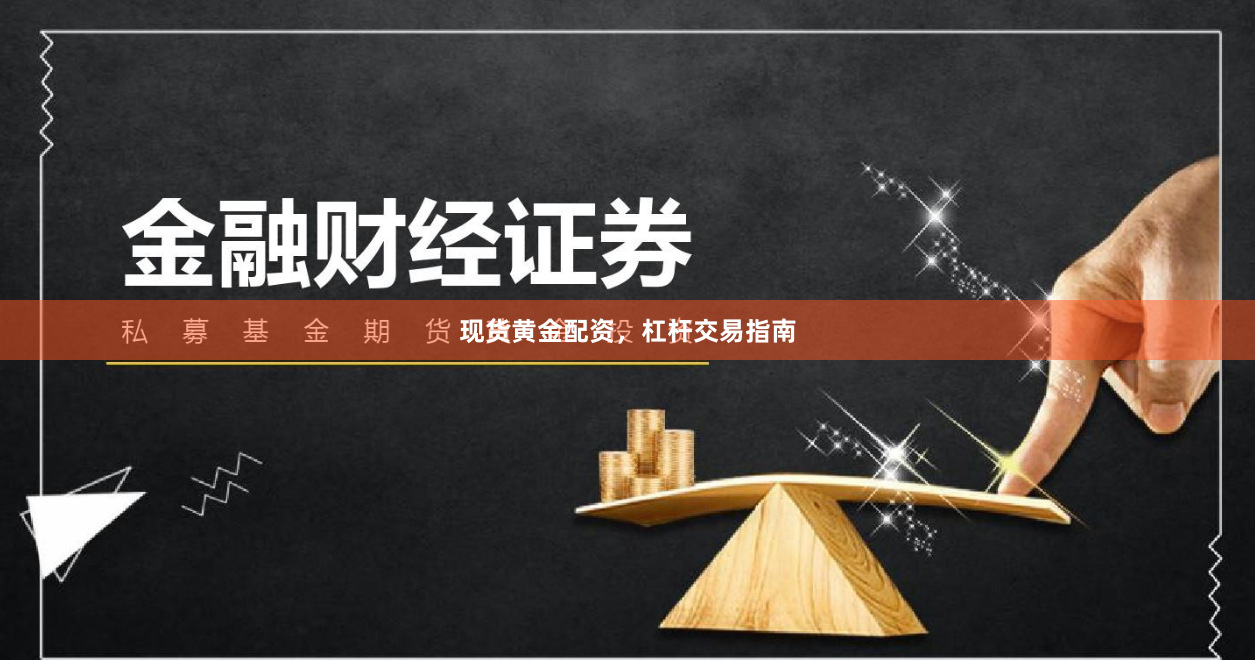 现货黄金配资，杠杆交易指南
