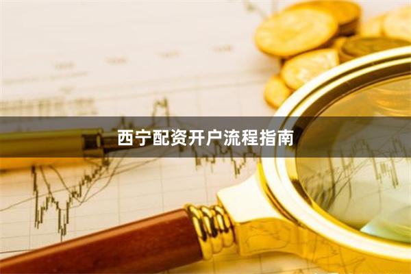 西宁配资开户流程指南